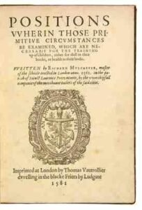 His book POSITIONS is arguably the most important work on children’s education in the Elizabethan Age.